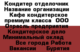 Кондитер-отделочник › Название организации ­ Кафе-кондитерское премиум-класса, ООО › Отрасль предприятия ­ Кондитерское дело › Минимальный оклад ­ 25 000 - Все города Работа » Вакансии   . Бурятия респ.